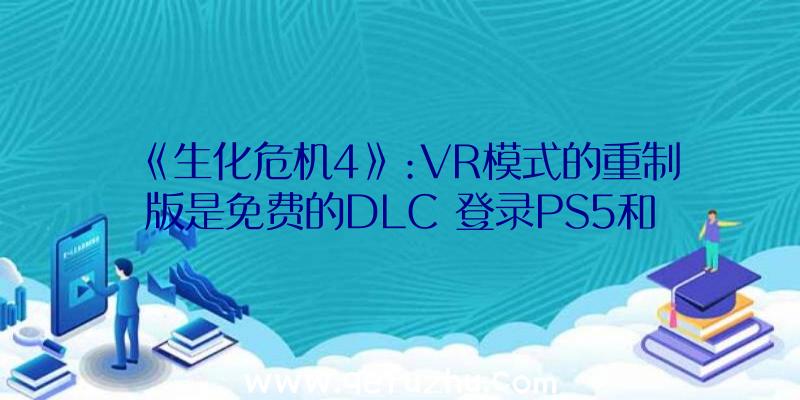 《生化危机4》:VR模式的重制版是免费的DLC